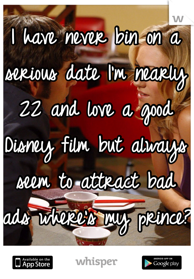 I have never bin on a serious date I'm nearly 22 and love a good Disney film but always seem to attract bad lads where's my prince?