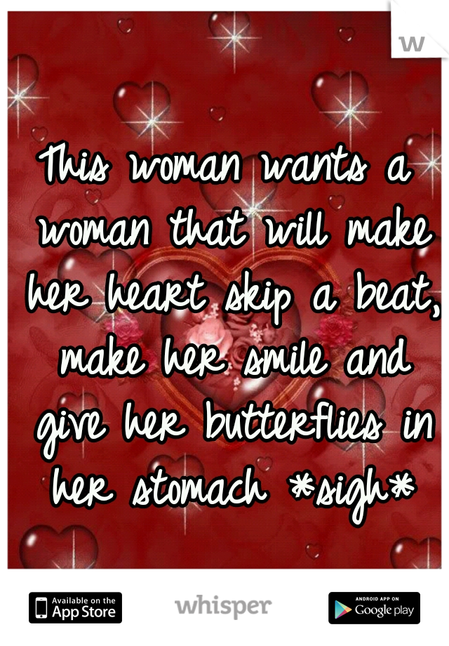 This woman wants a woman that will make her heart skip a beat, make her smile and give her butterflies in her stomach *sigh*