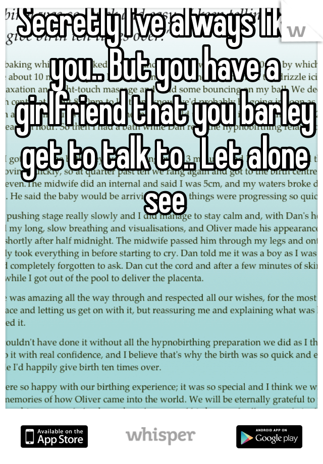 Secretly I've always liked you.. But you have a girlfriend that you barley get to talk to.. Let alone see