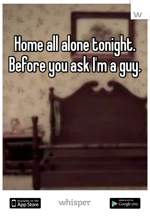 Home all alone tonight. Before you ask I'm a guy. 