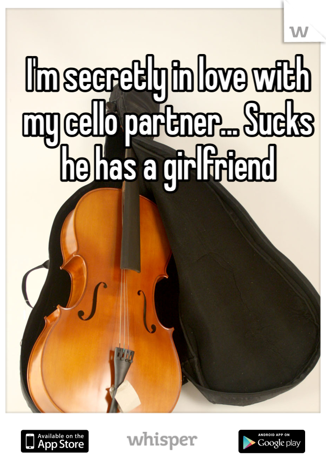 I'm secretly in love with my cello partner... Sucks he has a girlfriend