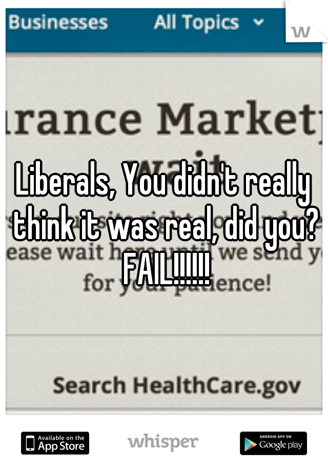 Liberals, You didn't really think it was real, did you? FAIL!!!!!!