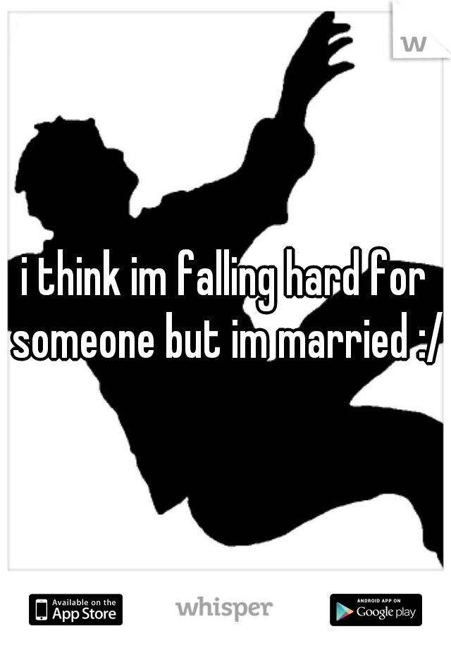 i think im falling hard for someone but im married :/