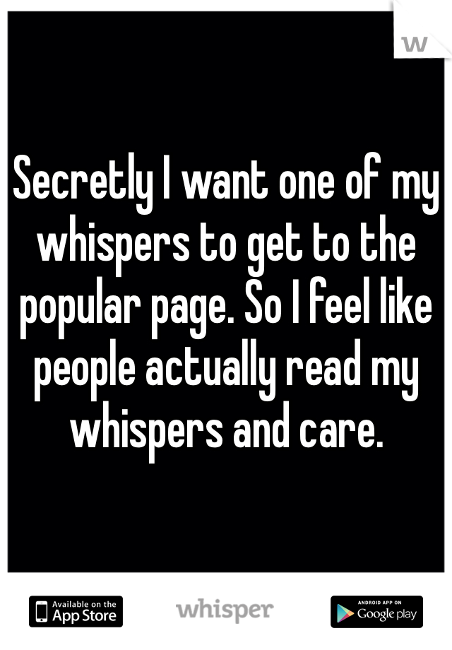 Secretly I want one of my whispers to get to the popular page. So I feel like people actually read my whispers and care. 