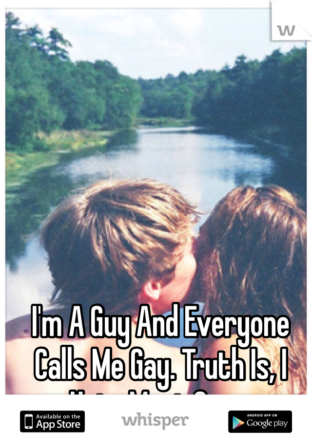 I'm A Guy And Everyone Calls Me Gay. Truth Is, I Hate Most Guys. 