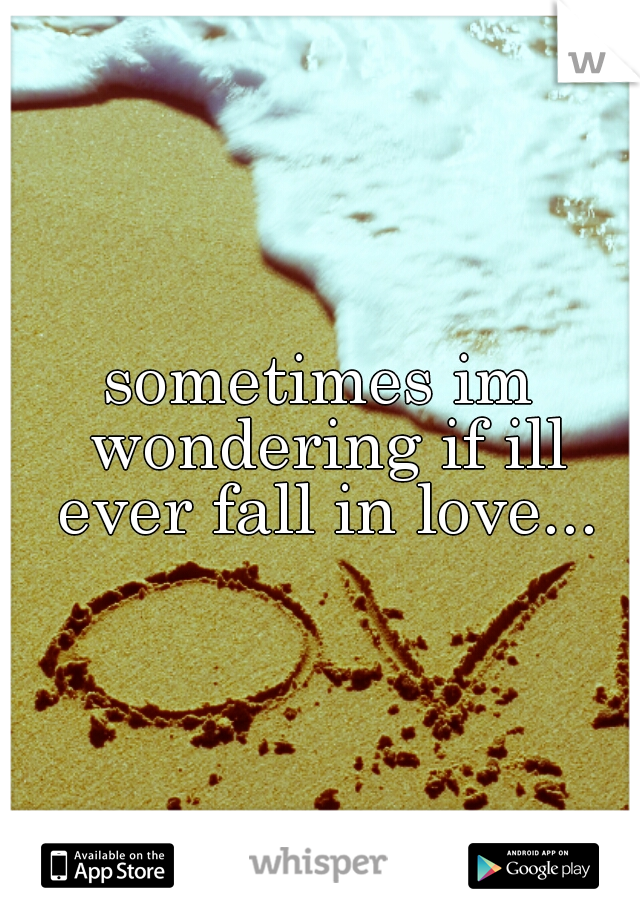 sometimes im wondering if ill ever fall in love...