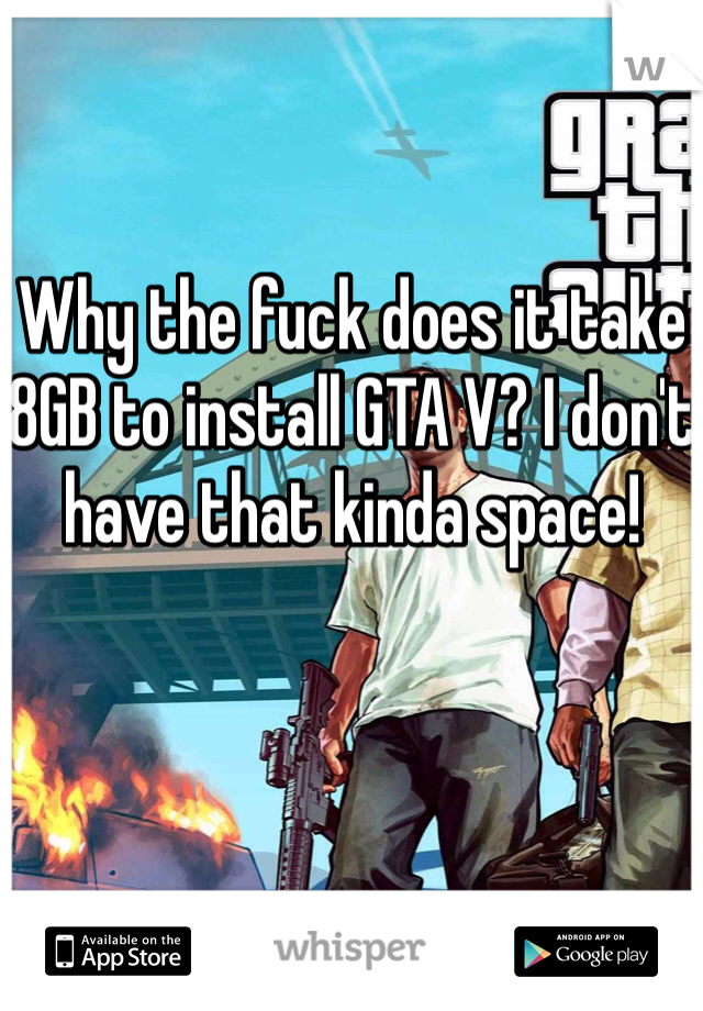 Why the fuck does it take 8GB to install GTA V? I don't have that kinda space!