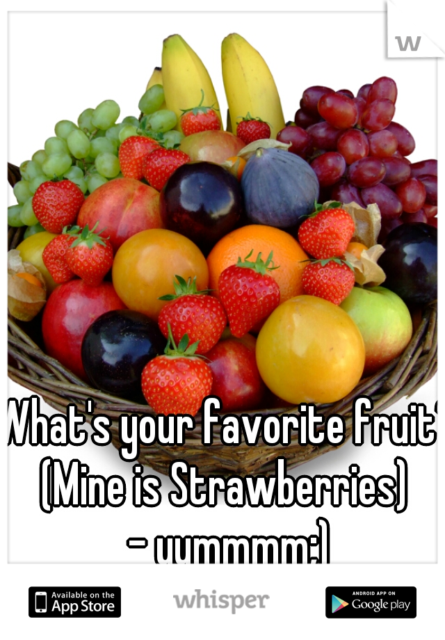 What's your favorite fruit?
(Mine is Strawberries)
 - yummmm;)