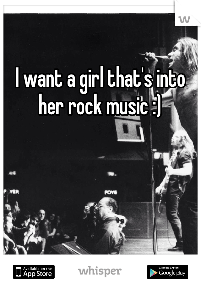 I want a girl that's into her rock music :)