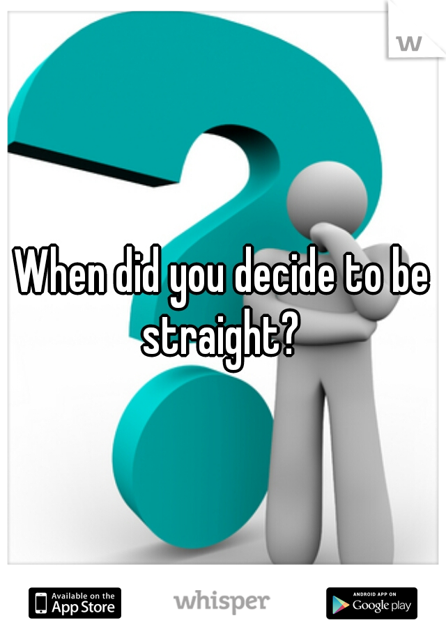 When did you decide to be straight? 