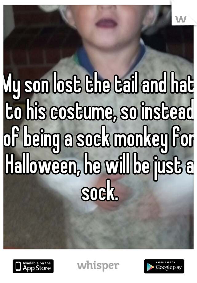 My son lost the tail and hat to his costume, so instead of being a sock monkey for Halloween, he will be just a sock.