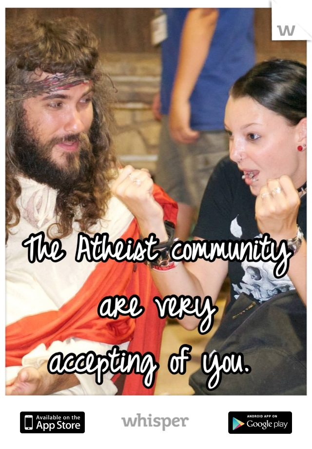


The Atheist community 
are very 
accepting of you. 
