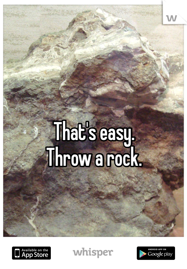 That's easy.
Throw a rock. 