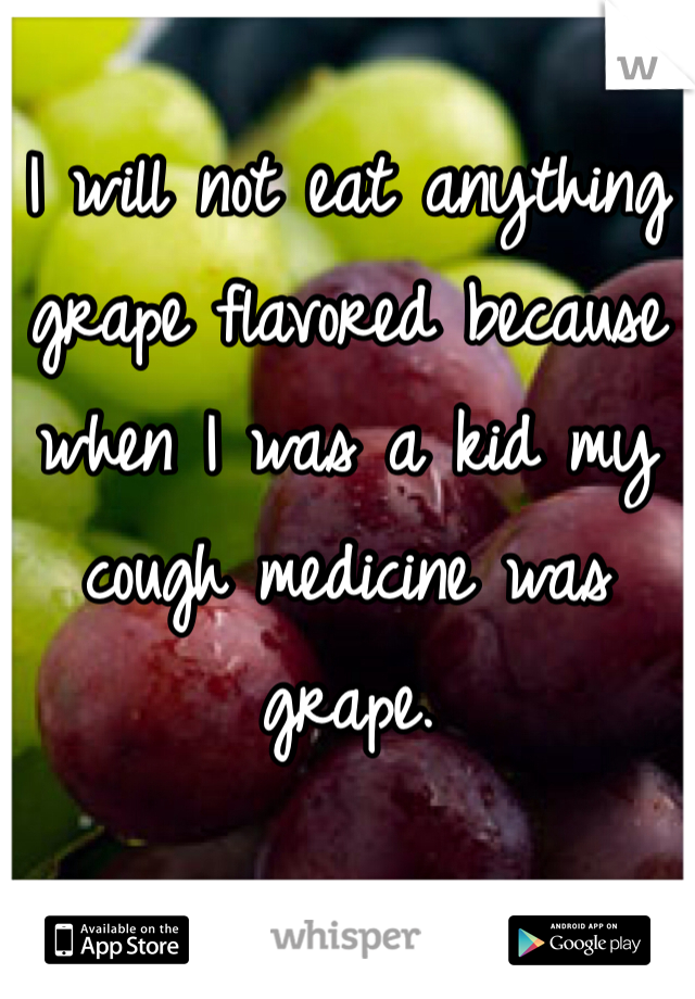 I will not eat anything grape flavored because when I was a kid my cough medicine was grape.