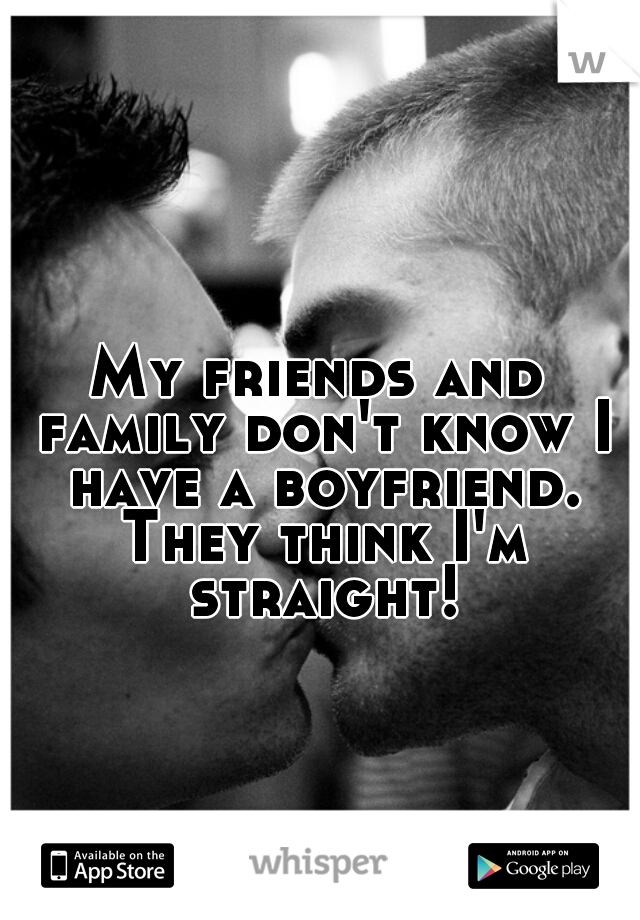 My friends and family don't know I have a boyfriend. They think I'm straight!