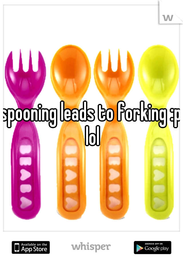 spooning leads to forking :p lol