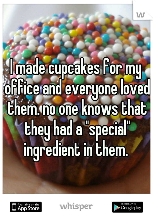 I made cupcakes for my office and everyone loved them. no one knows that they had a "special" ingredient in them. 