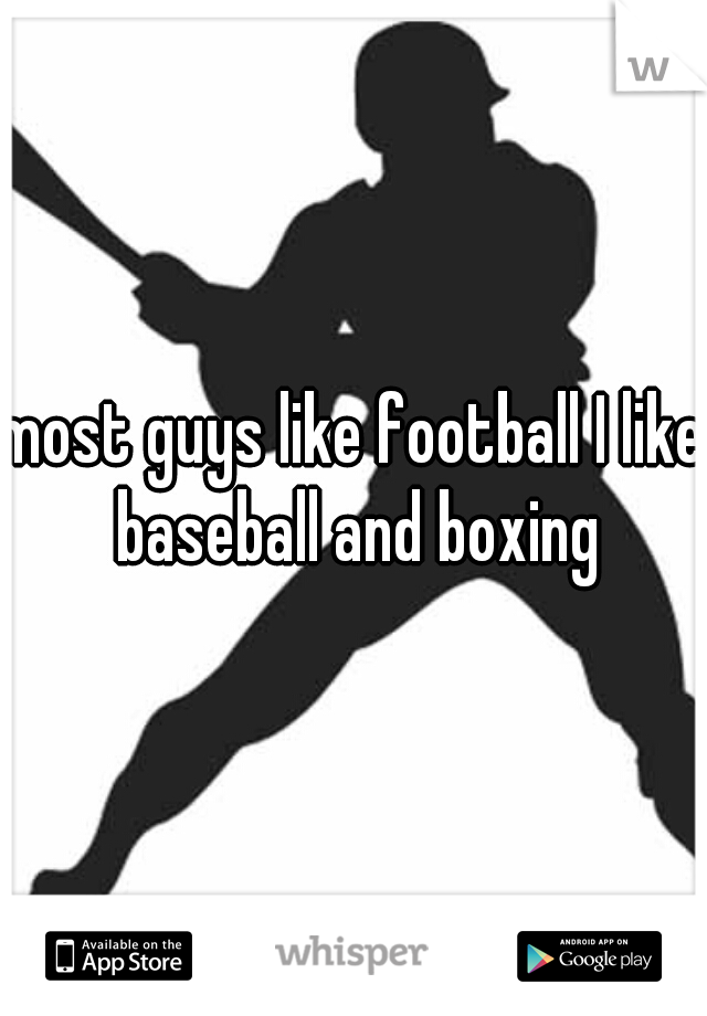 most guys like football I like baseball and boxing