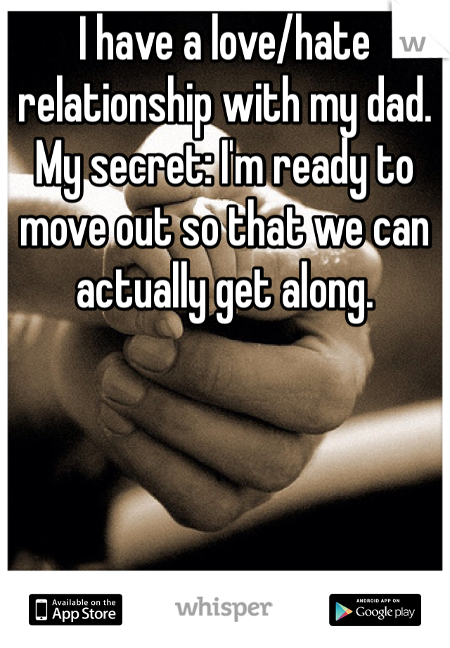 I have a love/hate relationship with my dad. My secret: I'm ready to move out so that we can actually get along. 