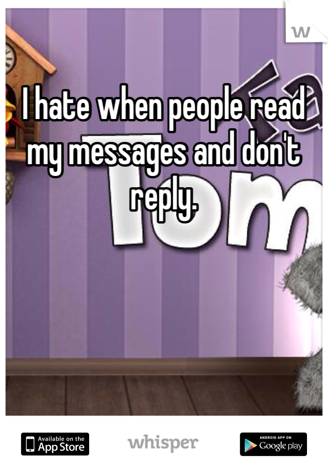 I hate when people read my messages and don't reply.