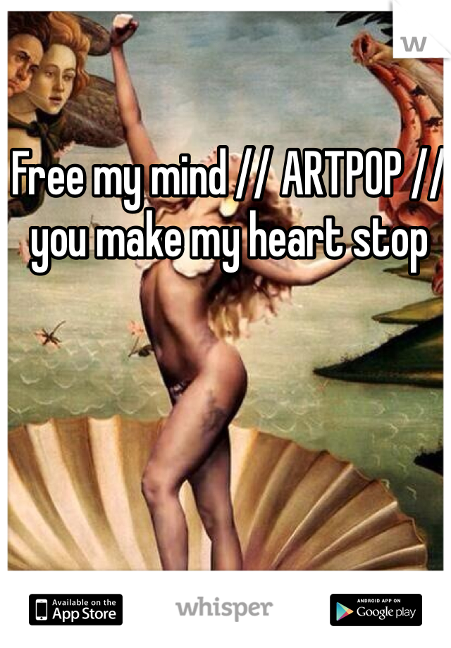 Free my mind // ARTPOP // you make my heart stop