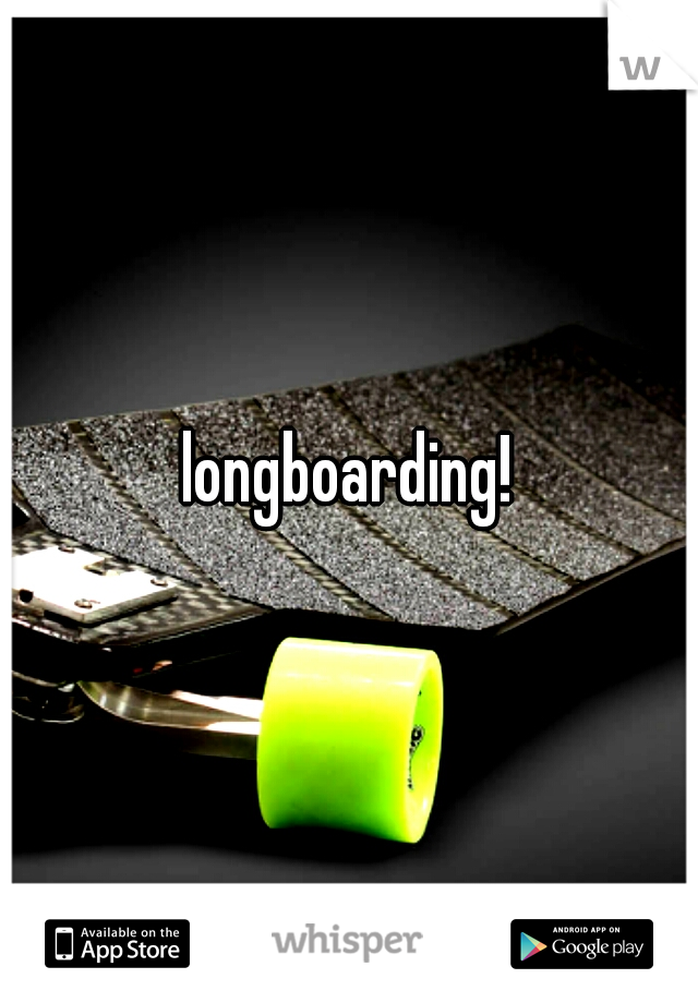 longboarding!