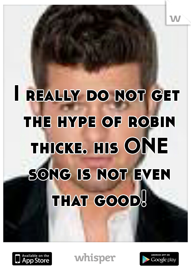 I really do not get the hype of robin thicke. his ONE song is not even that good!