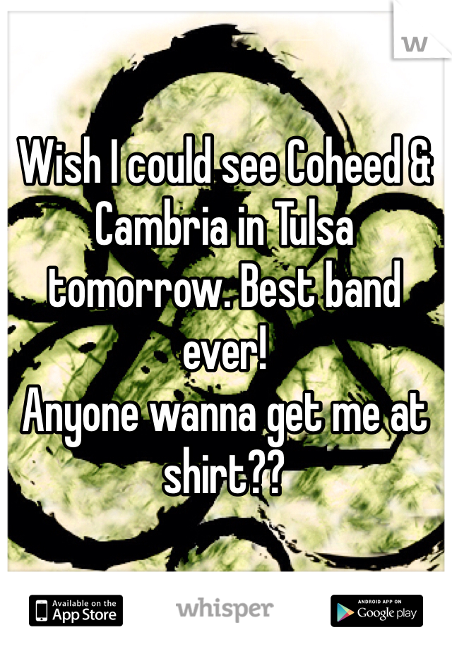 Wish I could see Coheed & Cambria in Tulsa tomorrow. Best band ever! 
Anyone wanna get me at shirt??