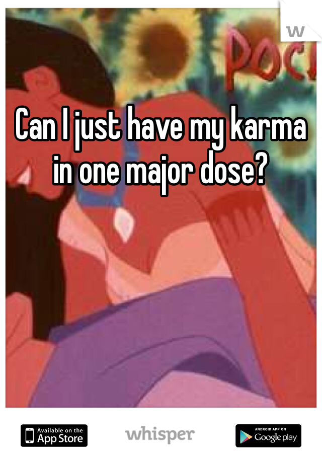 Can I just have my karma in one major dose? 