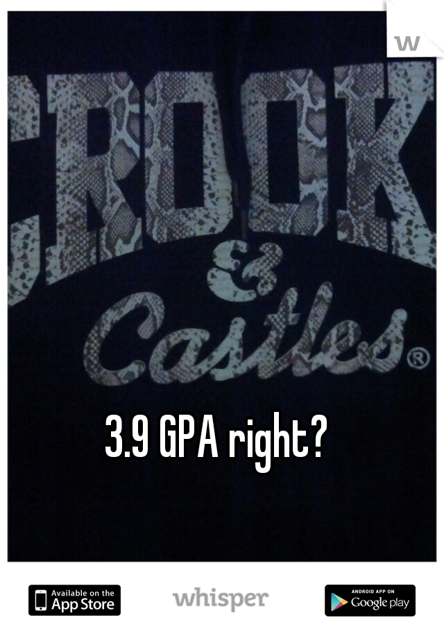 3.9 GPA right?