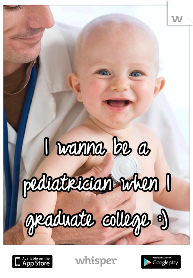 I wanna be a pediatrician when I graduate college :) 