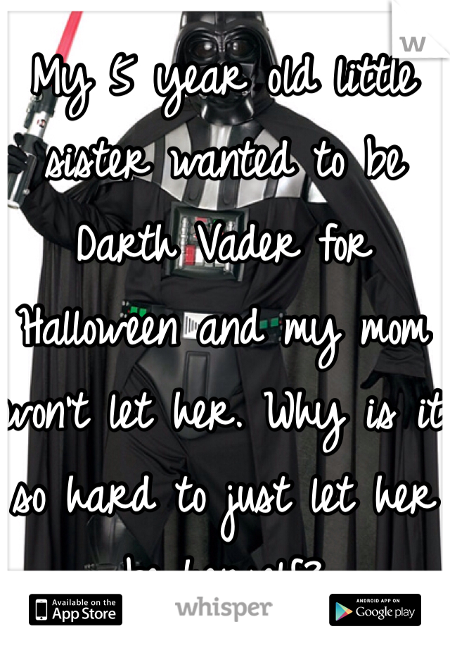 My 5 year old little sister wanted to be Darth Vader for Halloween and my mom won't let her. Why is it so hard to just let her be herself?