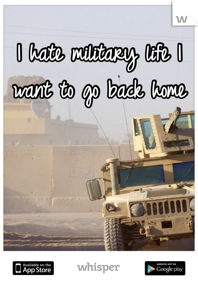 I hate military life I want to go back home 