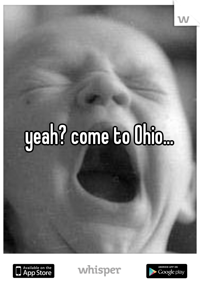 yeah? come to Ohio...