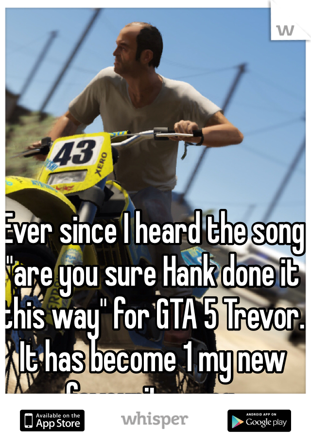 Ever since I heard the song "are you sure Hank done it this way" for GTA 5 Trevor. It has become 1 my new favourite song.