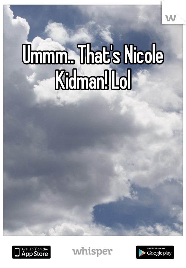 Ummm.. That's Nicole Kidman! Lol