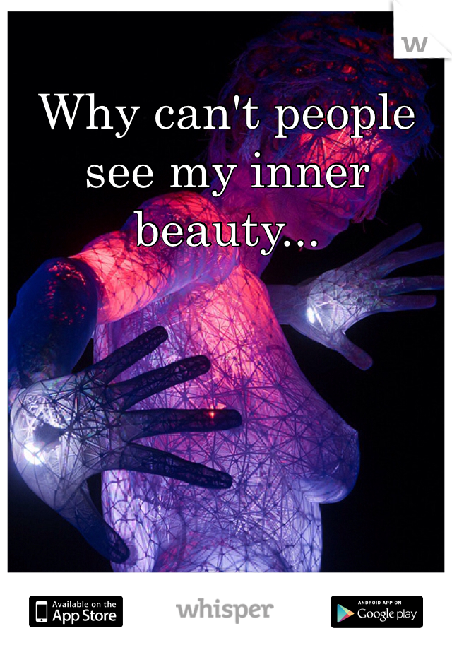 Why can't people see my inner beauty...