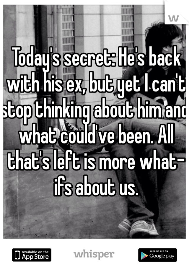 Today's secret: He's back with his ex, but yet I can't stop thinking about him and what could've been. All that's left is more what-ifs about us. 