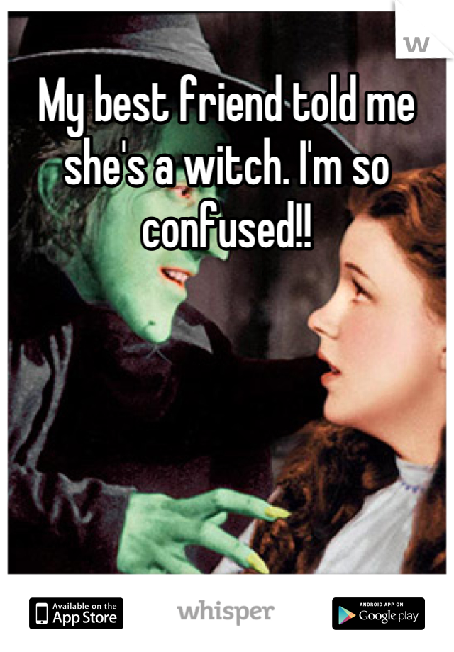 My best friend told me she's a witch. I'm so confused!!