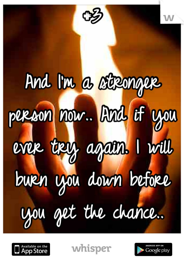 #3

And I'm a stronger person now.. And if you ever try again. I will burn you down before you get the chance..
(cont.)