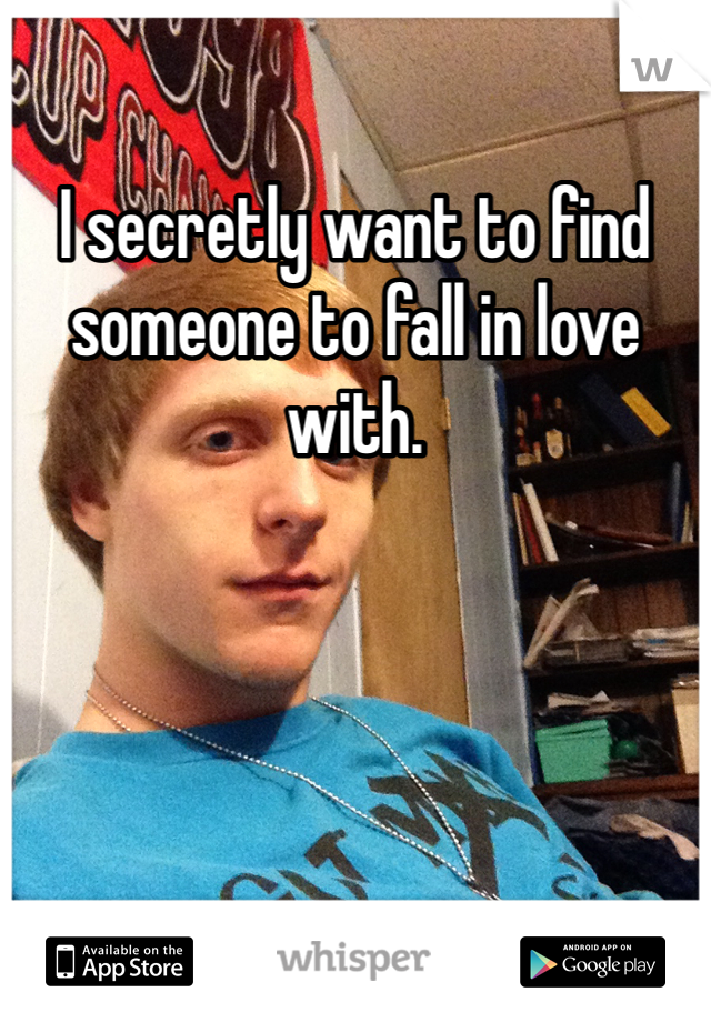 I secretly want to find someone to fall in love with.