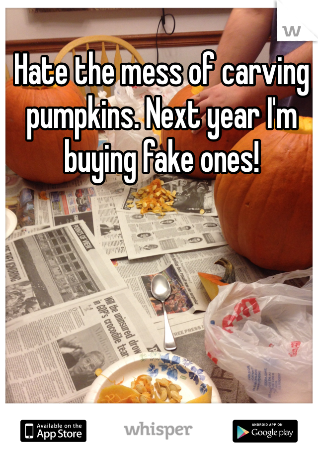 Hate the mess of carving pumpkins. Next year I'm buying fake ones!