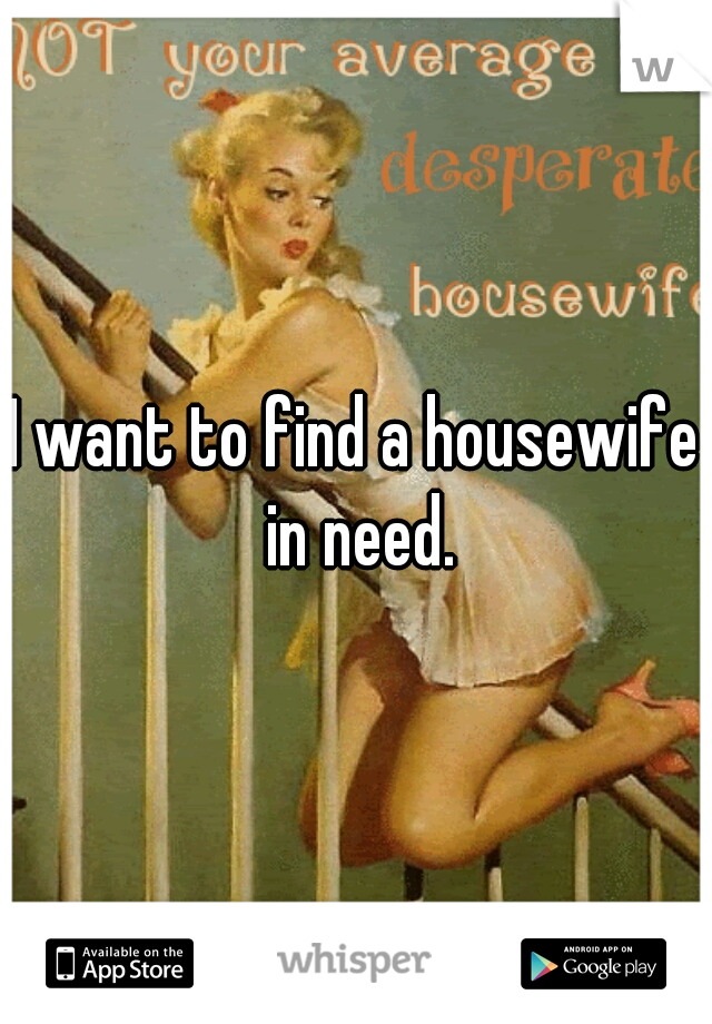 I want to find a housewife in need.