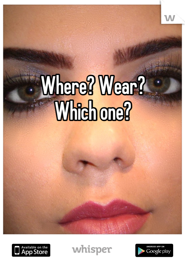 Where? Wear?
Which one?