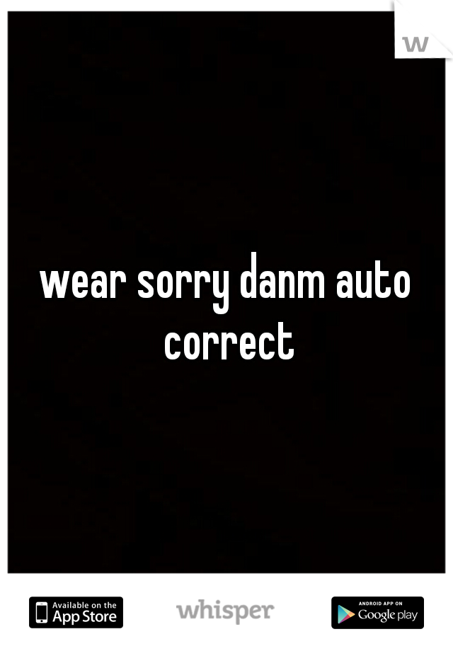 wear sorry danm auto correct