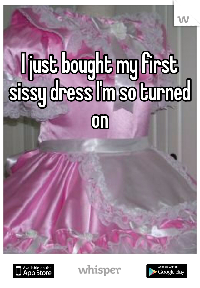 I just bought my first sissy dress I'm so turned on