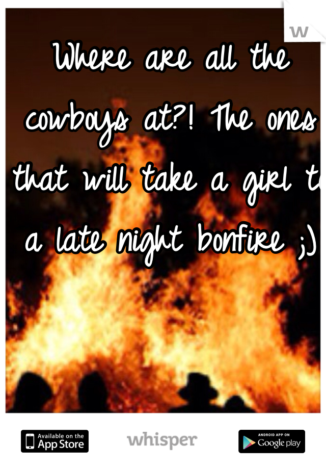 Where are all the cowboys at?! The ones that will take a girl to a late night bonfire ;)