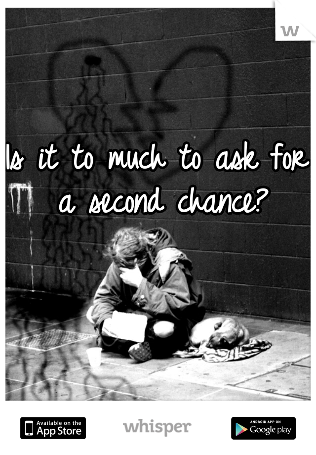 Is it to much to ask for a second chance?