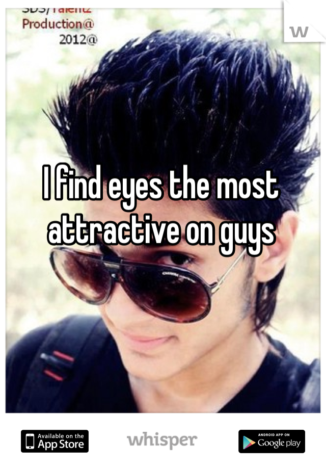 I find eyes the most attractive on guys 