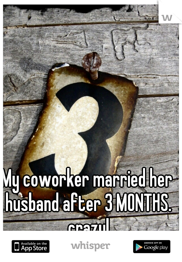 My coworker married her husband after 3 MONTHS. crazy!